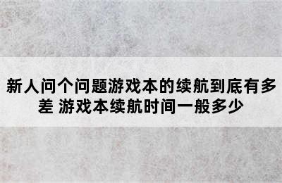 新人问个问题游戏本的续航到底有多差 游戏本续航时间一般多少